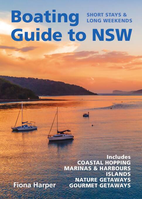 Boating Guide to NSW: Short Stays and Long Weekends, Fiona Harper, New Holland Publishers RRP $34.99 available from all good book retailers or online www.newhollandpublishers.com.