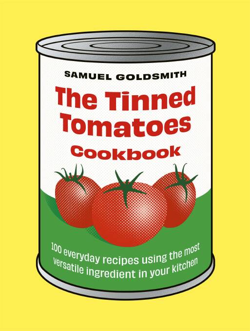The Tinned Tomatoes Cookbook: 100 everyday recipes using the most versatile ingredient in your kitchen, by Samuel Goldsmith. Murdoch Books. $39.99.
